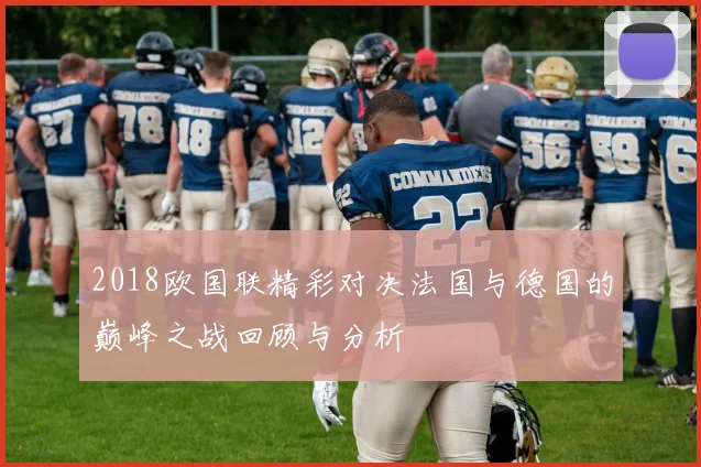 2018欧国联精彩对决法国与德国的巅峰之战回顾与分析