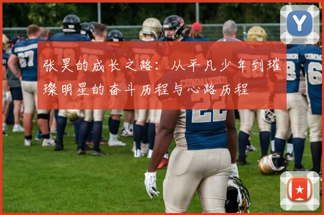 张昊的成长之路：从平凡少年到璀璨明星的奋斗历程与心路历程