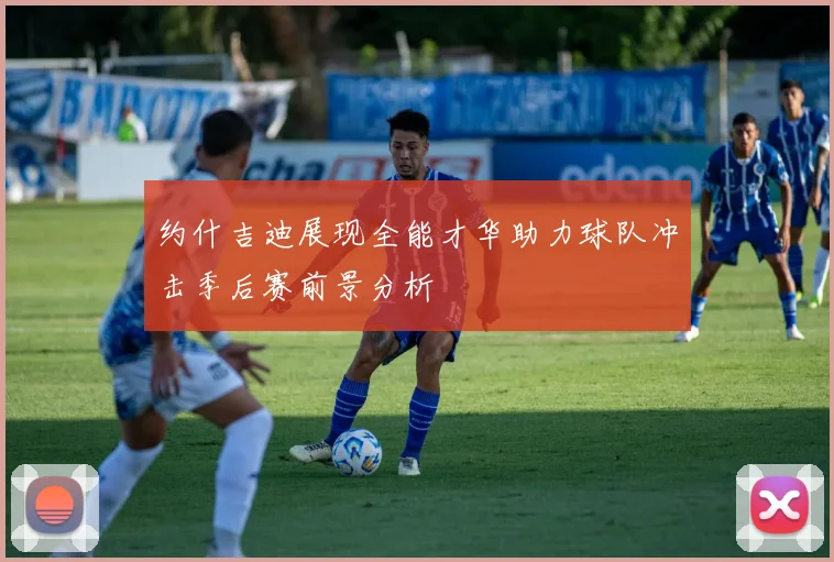 约什吉迪展现全能才华助力球队冲击季后赛前景分析