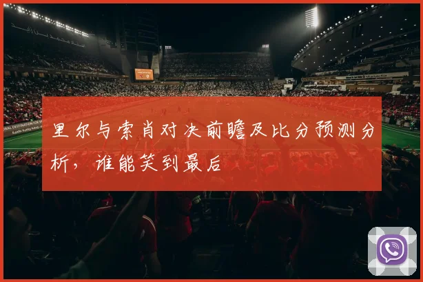 里尔与索肖对决前瞻及比分预测分析，谁能笑到最后