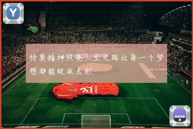 特奥精神照亮人生之路让每一个梦想都能绽放光彩