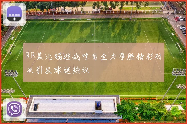RB莱比锡迎战哼肯全力争胜精彩对决引发球迷热议