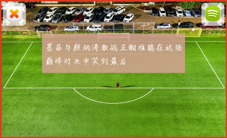 墨菲与颜炳涛激战正酣谁能在这场巅峰对决中笑到最后