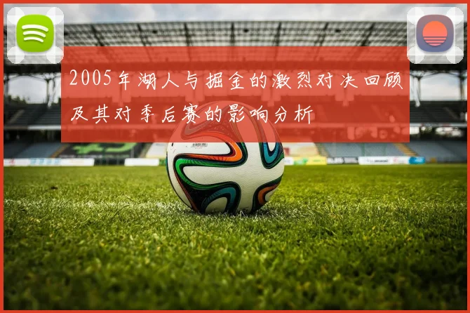 2005年湖人与掘金的激烈对决回顾及其对季后赛的影响分析