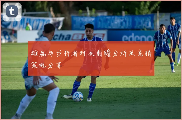 雄鹿与步行者对决前瞻分析及竞猜策略分享