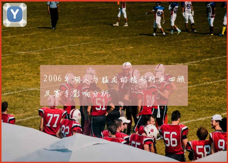 2006年湖人与猛龙的精彩对决回顾及赛季影响分析