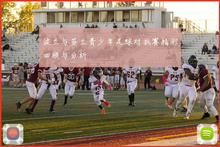 波兰与芬兰青少年足球对抗赛精彩回顾与分析