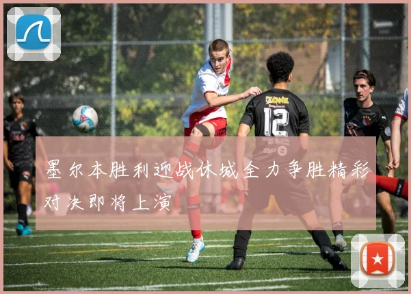 墨尔本胜利迎战休城全力争胜精彩对决即将上演