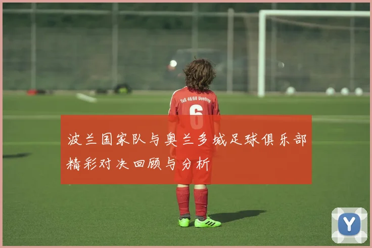 波兰国家队与奥兰多城足球俱乐部精彩对决回顾与分析