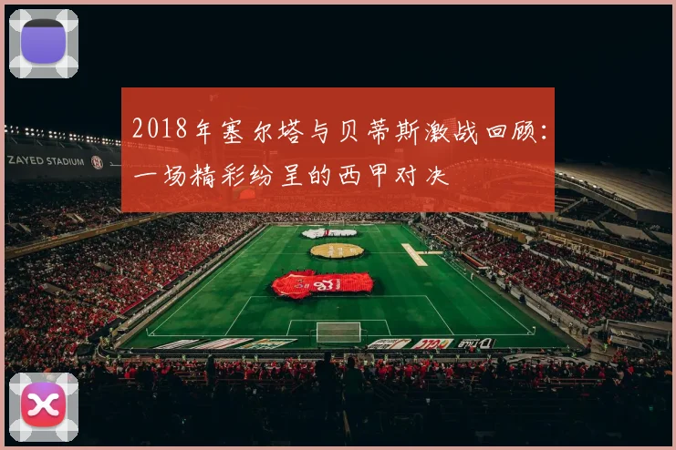 2018年塞尔塔与贝蒂斯激战回顾：一场精彩纷呈的西甲对决