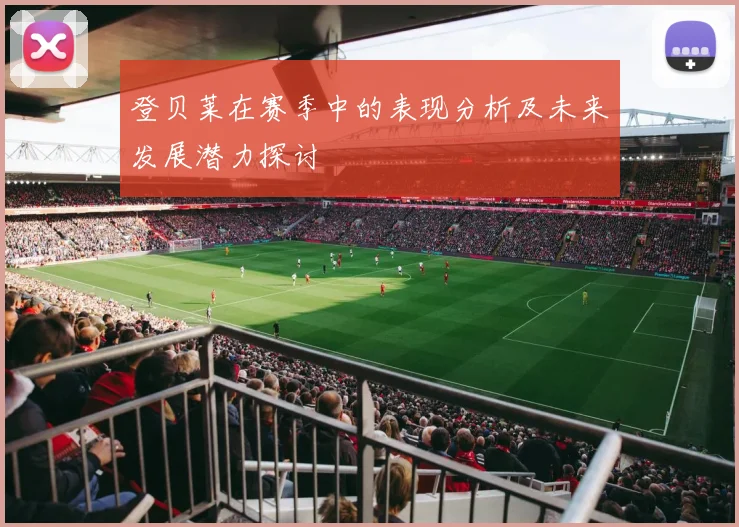 登贝莱在赛季中的表现分析及未来发展潜力探讨