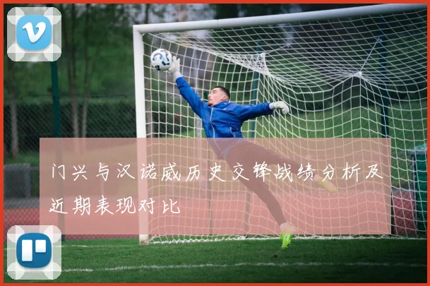 门兴与汉诺威历史交锋战绩分析及近期表现对比