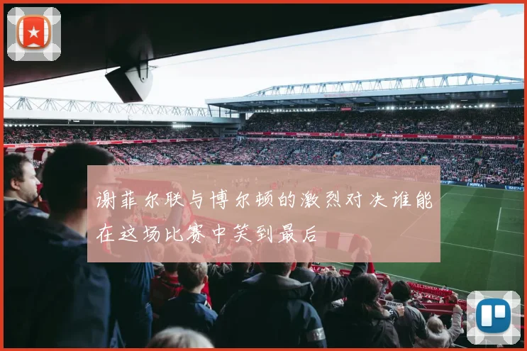 谢菲尔联与博尔顿的激烈对决谁能在这场比赛中笑到最后