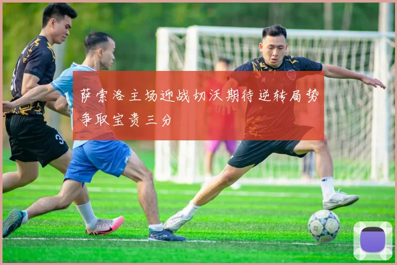 萨索洛主场迎战切沃期待逆转局势争取宝贵三分