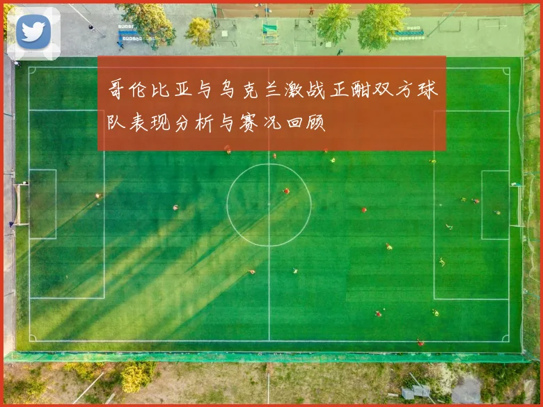哥伦比亚与乌克兰激战正酣双方球队表现分析与赛况回顾