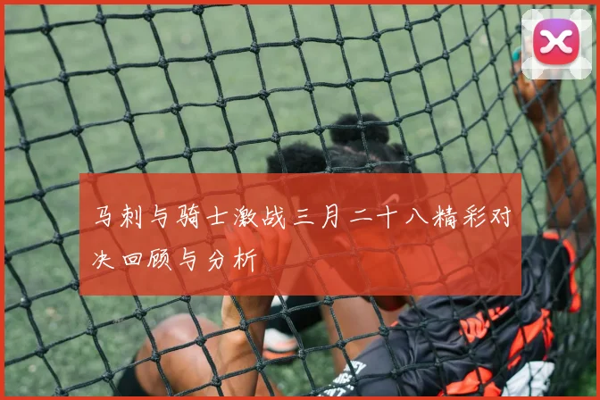 马刺与骑士激战三月二十八精彩对决回顾与分析