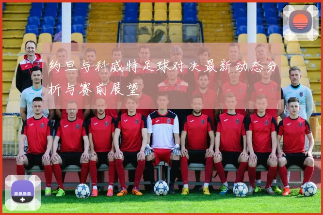 约旦与科威特足球对决最新动态分析与赛前展望