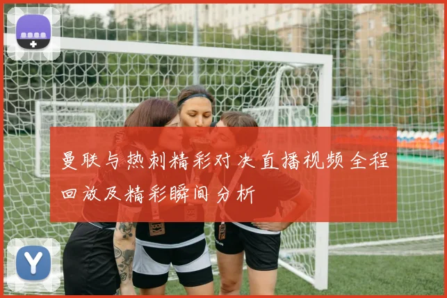 曼联与热刺精彩对决直播视频全程回放及精彩瞬间分析