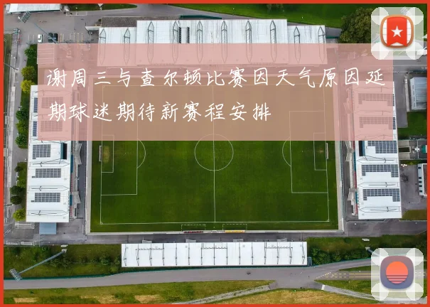 谢周三与查尔顿比赛因天气原因延期球迷期待新赛程安排