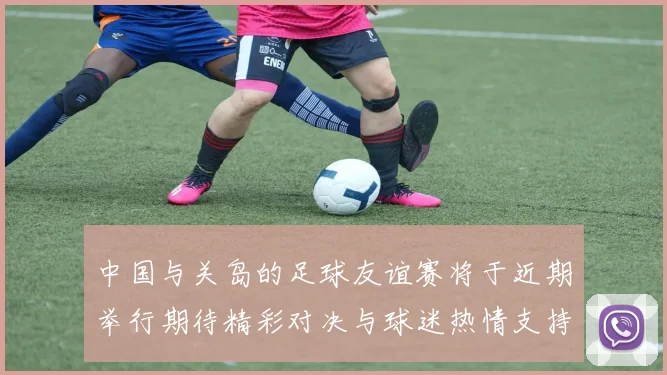 中国与关岛的足球友谊赛将于近期举行期待精彩对决与球迷热情支持