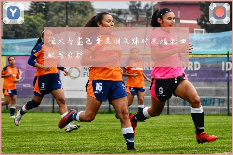 恒大与墨西哥美洲足球对决精彩回顾与分析