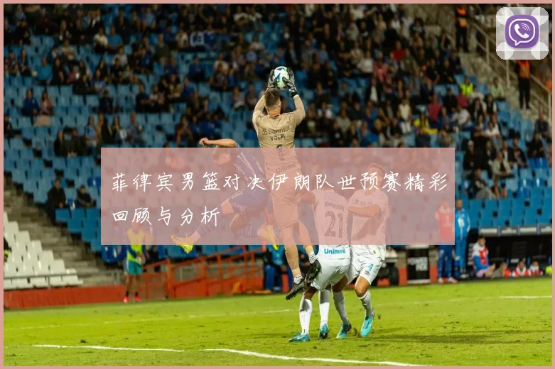 菲律宾男篮对决伊朗队世预赛精彩回顾与分析