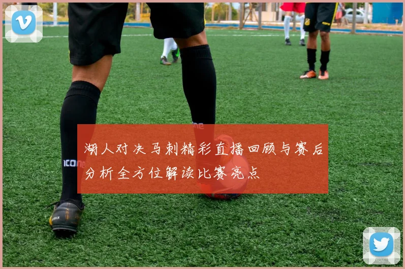 湖人对决马刺精彩直播回顾与赛后分析全方位解读比赛亮点